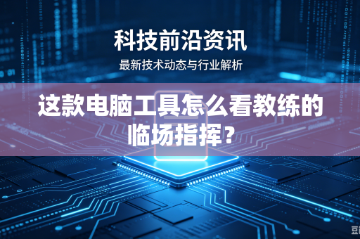 这款电脑工具怎么看教练的临场指挥？
