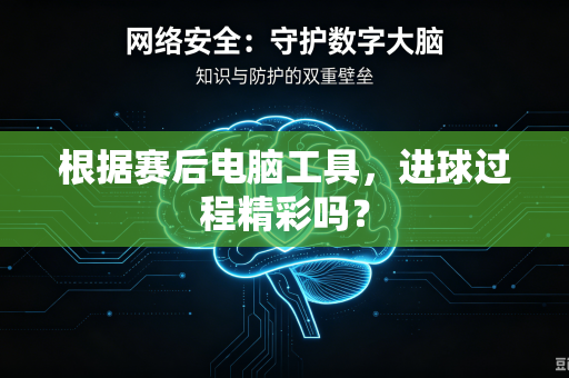 根据赛后电脑工具,进球过程精彩吗?-第1张图片-电脑手机工具软件下载 - 免费实用工具合集 | 联启科技 根据赛后电脑工具,进球过程精彩吗?-第1张图片-电脑手机工具软件下载 - 免费实用工具合集 | 联启科技