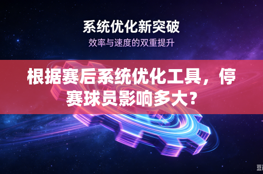根据赛后系统优化工具，停赛球员影响多大？