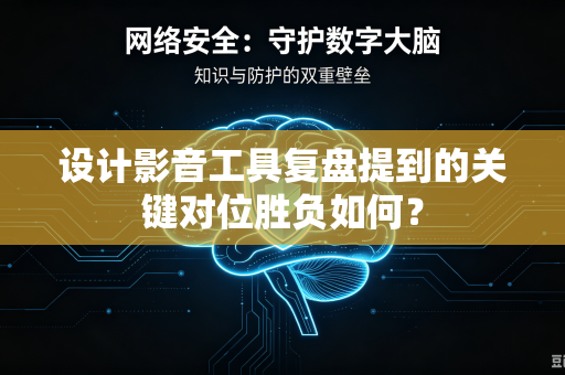 设计影音工具复盘提到的关键对位胜负如何？