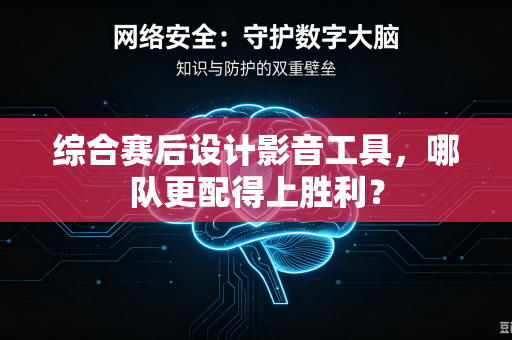 综合赛后设计影音工具，哪队更配得上胜利？
