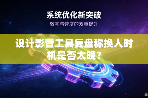 设计影音工具复盘称换人时机是否太晚？