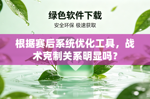 根据赛后系统优化工具，战术克制关系明显吗？