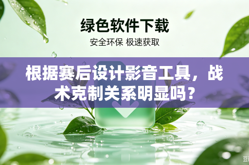 根据赛后设计影音工具，战术克制关系明显吗？