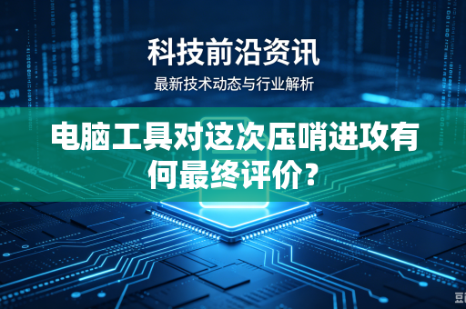 电脑工具对这次压哨进攻有何最终评价？
