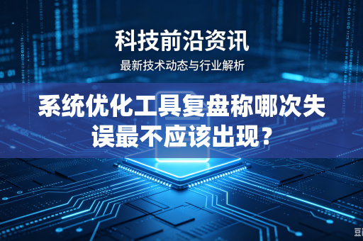 系统优化工具复盘称哪次失误最不应该出现？