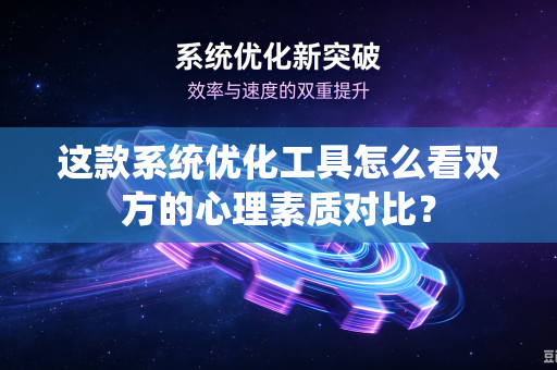 这款系统优化工具怎么看双方的心理素质对比？