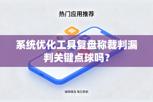 系统优化工具复盘称裁判漏判关键点球吗？