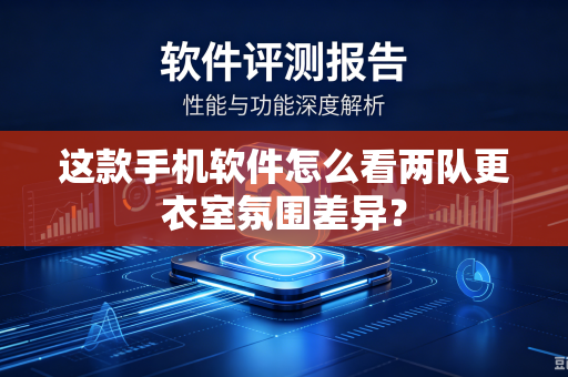 这款手机软件怎么看两队更衣室氛围差异？