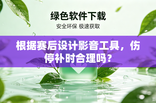 根据赛后设计影音工具，伤停补时合理吗？