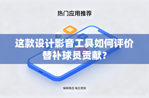 这款设计影音工具如何评价替补球员贡献？