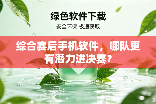 综合赛后手机软件，哪队更有潜力进决赛？