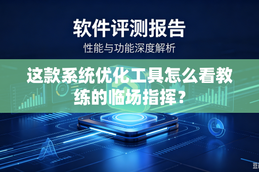这款系统优化工具怎么看教练的临场指挥？