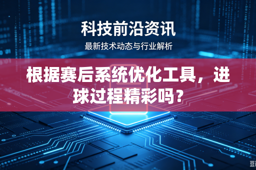 根据赛后系统优化工具，进球过程精彩吗？