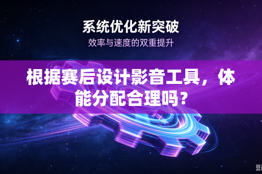 根据赛后设计影音工具，体能分配合理吗？