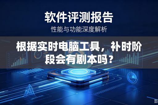 根据实时电脑工具，补时阶段会有剧本吗？