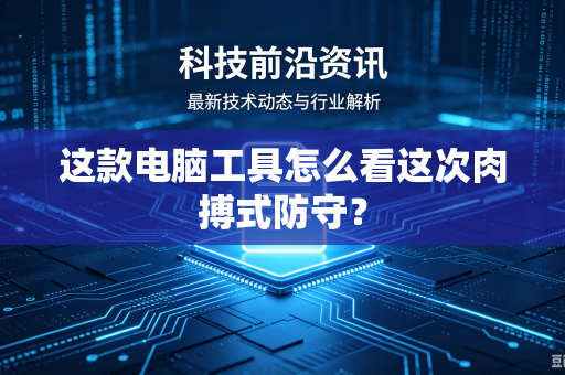 这款电脑工具怎么看这次肉搏式防守？