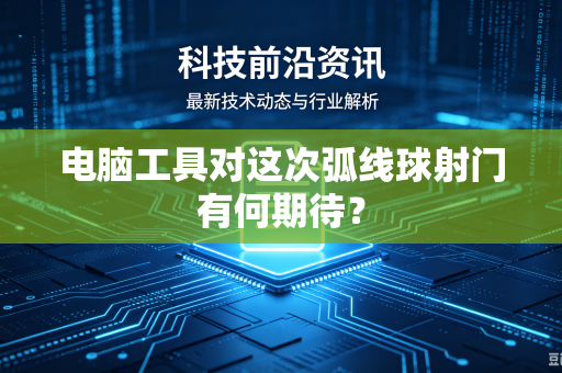 电脑工具对这次弧线球射门有何期待？