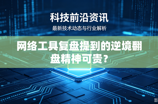 网络工具复盘提到的逆境翻盘精神可贵？