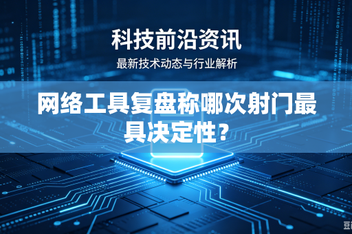 网络工具复盘称哪次射门最具决定性？