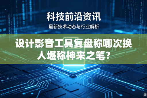 设计影音工具复盘称哪次换人堪称神来之笔？