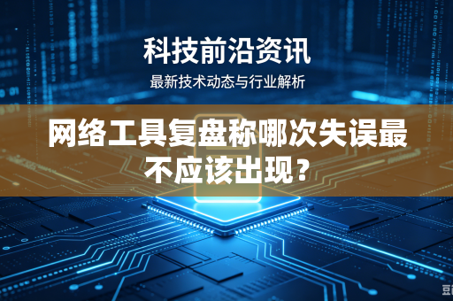 网络工具复盘称哪次失误最不应该出现？