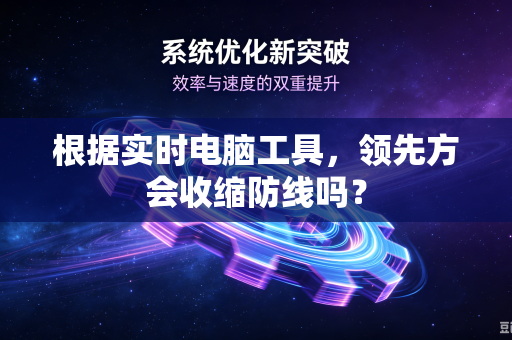 根据实时电脑工具，领先方会收缩防线吗？
