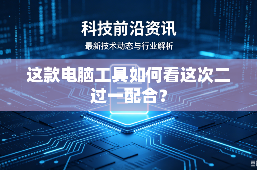 这款电脑工具如何看这次二过一配合？