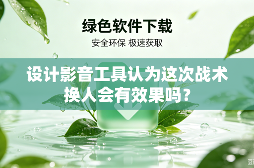 设计影音工具认为这次战术换人会有效果吗？