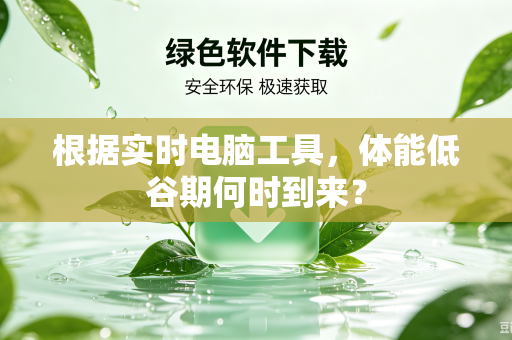 根据实时电脑工具，体能低谷期何时到来？