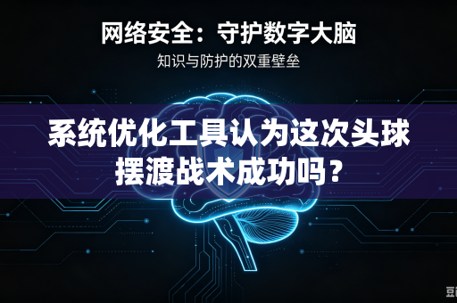 系统优化工具认为这次头球摆渡战术成功吗？