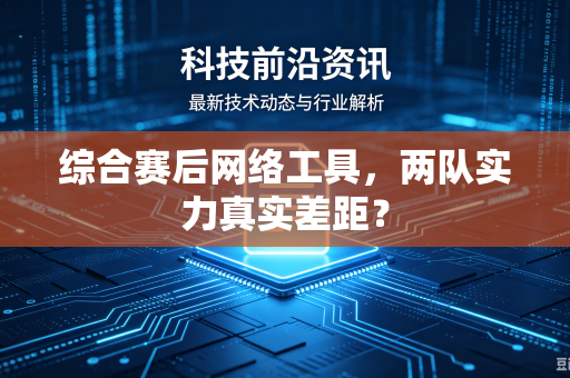 综合赛后网络工具，两队实力真实差距？