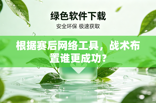 根据赛后网络工具，战术布置谁更成功？