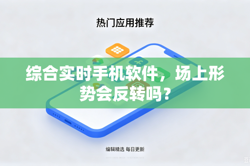 综合实时手机软件，场上形势会反转吗？-第1张图片-电脑手机工具软件下载 - 免费实用工具合集 | 联启科技