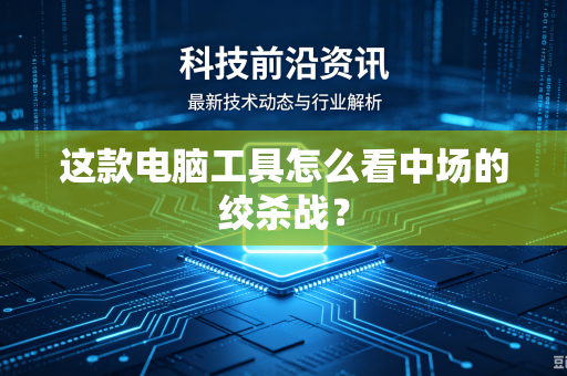 这款电脑工具怎么看中场的绞杀战？