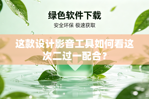 这款设计影音工具如何看这次二过一配合？