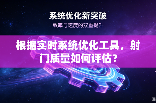 根据实时系统优化工具，射门质量如何评估？