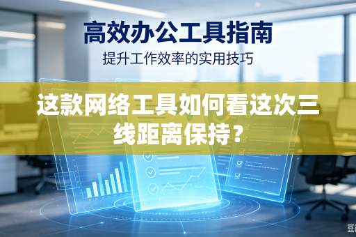 这款网络工具如何看这次三线距离保持？