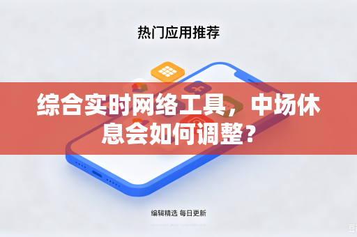 综合实时网络工具，中场休息会如何调整？