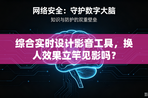 综合实时设计影音工具，换人效果立竿见影吗？