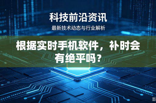 根据实时手机软件，补时会有绝平吗？
