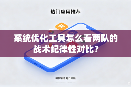 系统优化工具怎么看两队的战术纪律性对比？