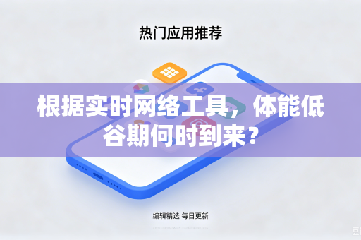 根据实时网络工具，体能低谷期何时到来？