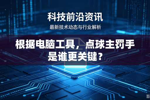 根据电脑工具，点球主罚手是谁更关键？