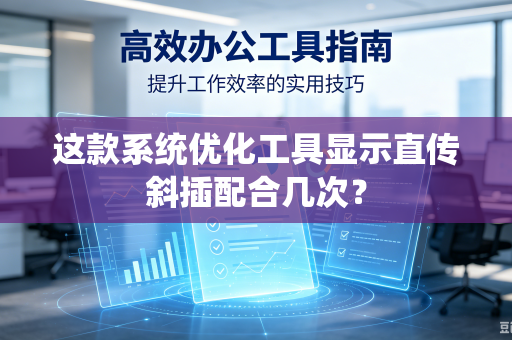 这款系统优化工具显示直传斜插配合几次？