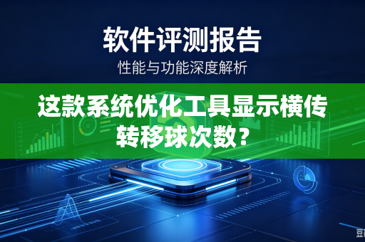 这款系统优化工具显示横传转移球次数？-第1张图片-电脑手机工具软件下载 - 免费实用工具合集 | 联启科技