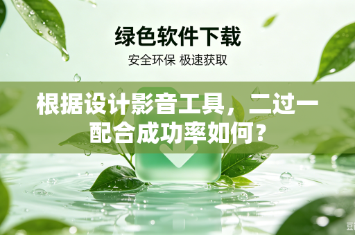 根据设计影音工具，二过一配合成功率如何？