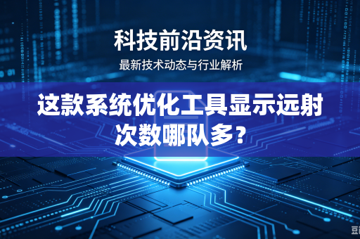 这款系统优化工具显示远射次数哪队多？