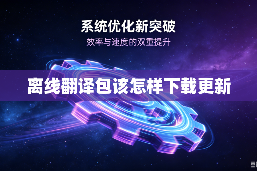 离线翻译包该怎样下载更新