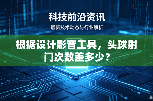 根据设计影音工具，头球射门次数差多少？